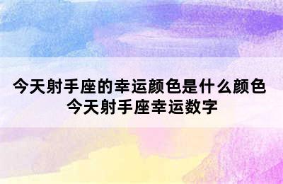 今天射手座的幸运颜色是什么颜色 今天射手座幸运数字